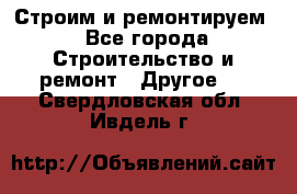 Строим и ремонтируем - Все города Строительство и ремонт » Другое   . Свердловская обл.,Ивдель г.